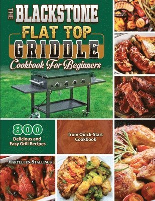 Maryellen Stallings - The BlackStone Flat Top Griddle Cookbook for Beginners: 800 Delicious and Easy Grill Recipes from Quick-Start Cookbook, Häftad