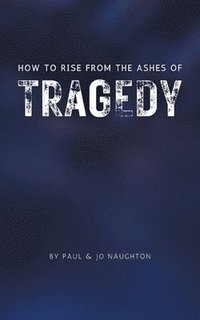 bokomslag How To Rise From The Ashes of Tragedy