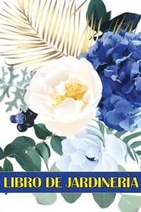 bokomslag Libro de jardinería: Libro diario de jardinería para amantes de la jardinería, Flores, Frutas, Hortalizas Instrucciones de plantación y cuidado