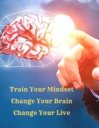 bokomslag Train Your Mindset, Change Your Brain, Change Your Life