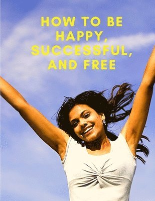 How To Be Happy, Successful, And Free 1