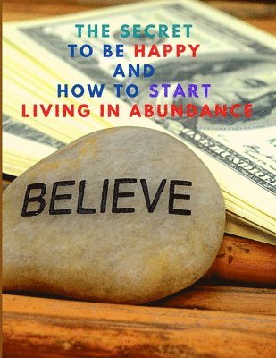 The Secret to be Happy and Start Living in Abundance 1