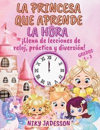 bokomslag La Princesa que Aprende la Hora Grados 1-3: ¡Llena de lecciones de reloj, práctica y diversión! Un libro bellamente ilustrado con páginas paso a paso,