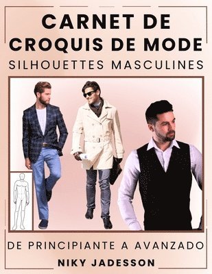 Carnet de Croquis de Mode Silhouettes Masculines: Du Débutant à l'Avancé - Espace Guidé pour Concevoir et Esquisser la Mode Masculine. Inclut des Silh