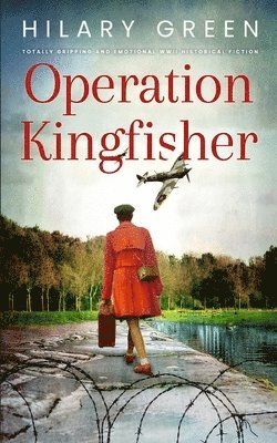 Hilary Green, HILARY GREEN - OPERATION KINGFISHER totally gripping and emotional WWII historical fiction, Häftad