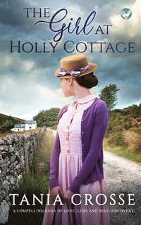 bokomslag THE GIRL AT HOLLY COTTAGE a compelling saga of love, loss and self-discovery