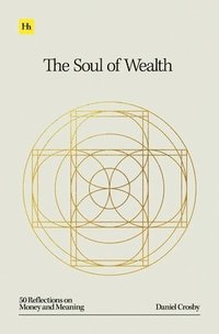 bokomslag The Soul of Wealth: 50 Reflections on Money and Meaning
