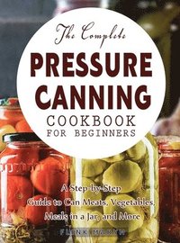 bokomslag The Complete Pressure Canning Cookbook for Beginners