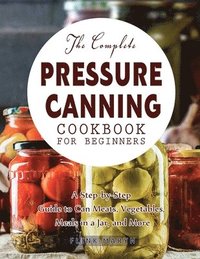 bokomslag The Complete Pressure Canning Cookbook for Beginners