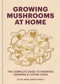 bokomslag Growing Mushrooms at Home : The Complete Guide to Knowing, Growing and Loving Fungi