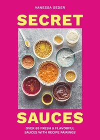 bokomslag Secret Sauces: Over 65 Fresh & Flavorful Sauces with Recipe Pairings