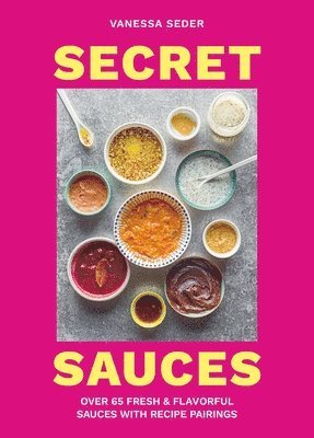 bokomslag Secret Sauces: Over 65 Fresh & Flavorful Sauces with Recipe Pairings