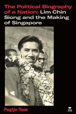 The Political Biography of a Nation: Lim Chin Siong and the Making of Singapore 1