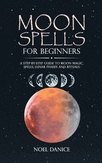 bokomslag Moon spells for beginners, a step-by-step guide to moon magic, spells lunar phases and rituals