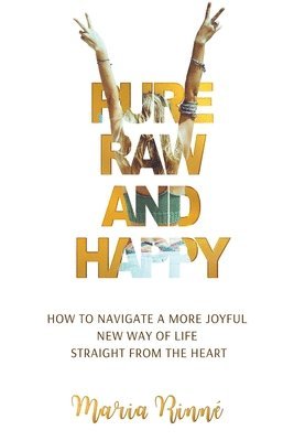bokomslag Pure, Raw and Happy - How to Navigate a More Joyful New Way of Life Straight from the Heart