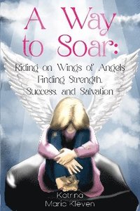 bokomslag Way to Soar: Riding on Wings of Angels Finding Strength, Success, and Salvation