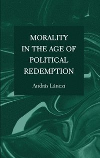 bokomslag Morality in the Age of Political Redemption