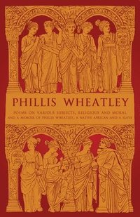 bokomslag Phillis Wheatley: Poems on Various Subjects, Religious and Moral and A Memoir of Phillis Wheatley, a Native African and a Slave