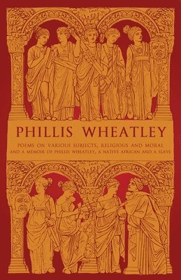 bokomslag Phillis Wheatley: Poems on Various Subjects, Religious and Moral and A Memoir of Phillis Wheatley, a Native African and a Slave