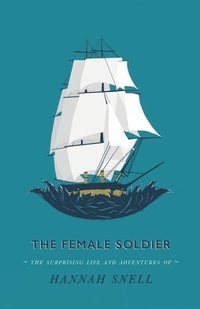 bokomslag The Female Soldier: Or, The Surprising Life and Adventures of Hannah Snell