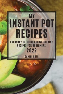 bokomslag My Instant Pot Recipes 2022: Everyday Delicious Slow Cooking Recipes for Beginners