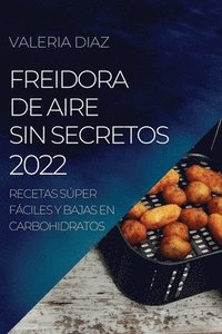 bokomslag Freidora de Aire Sin Secretos 2022: Recetas Súper Fáciles Y Bajas En Carbohidratos