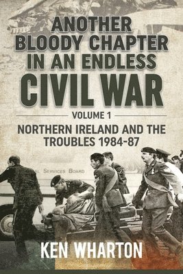 bokomslag Another Bloody Chapter in an Endless Civil War: Volume 1 - Northern Ireland and the Troubles 1984-87