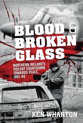 bokomslag Blood and Broken Glass: Northern Ireland's Violent Countdown Towards Peace 1991-1993