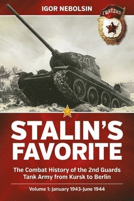 Stalin's Favorite: The Combat History of the 2nd Guards Tank Army from Kursk to Berlin: Volume 1 - January 1943 - June 1944 1