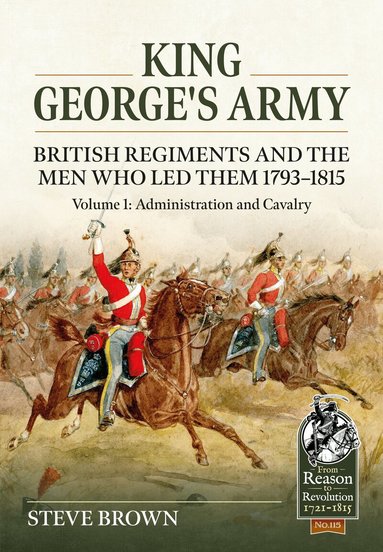 Steve Brown - King George's Army - British Regiments and the Men Who Led Them 1793-1815 Volume 1, Häftad