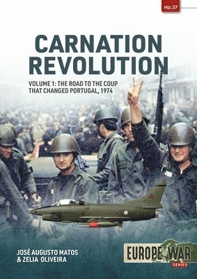 Carnation Revolution Volume 1: The Road to the Coup That Changed Portugal, 1974 1