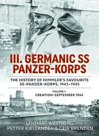 bokomslag III Germanic SS Panzer-Korps: The History of Himmler's Favourite SS-Panzer-Korps 1943-1945. Volume 1: Creation-September 1944