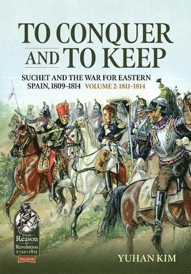 Yuhan Kim - To Conquer And to Keep - Suchet and the War for Eastern Spain, 1809-1814, Häftad