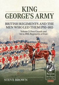 bokomslag King George's Army -- British Regiments and the Men Who Led Them 1793-1815 Volume 2
