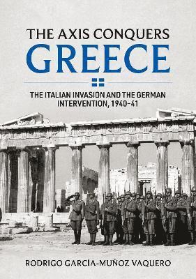 The Axis Conquers Greece: The Italian Invasion and the German Intervention, 1940-41 1