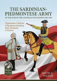 bokomslag The Sardinian-Piedmontese Army in the War of the Austrian Succession 1740-1748: Organisation, Uniforms & Equipment Including Flags, Standards & Guidon