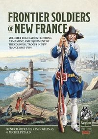 bokomslag Frontier Soldiers of New France Volume 1: Regulation Clothing, Armament, and Equipment of the Colonial Troops in New France (1683-1760)