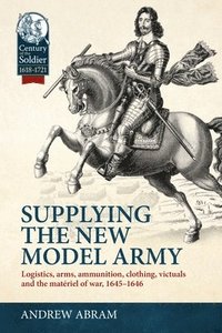 bokomslag Supplying the New Model Army: Logistics, Arms, Ammunition, Clothing, Victuals and the Matériel of War, 1645-1646