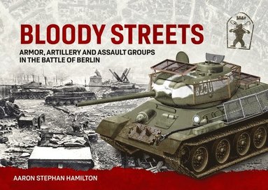bokomslag Bloody Streets: Armor, Artillery and Assault Groups in the Battle of Berlin