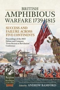 bokomslag British Amphibious Warfare 1739-1815: Success and Failure Across Five Continents. Proceedings of the 2023 Helion and Company 'From Reason to Revolutio