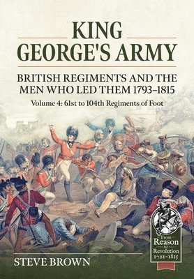 bokomslag King George's Army - British Regiments and the Men Who Led Them 1793-1815 Volume 4