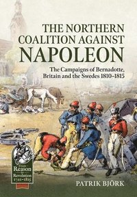 bokomslag The Northern Coalition Against Napoleon: The Campaigns of Bernadotte, Britain and the Swedes 1810-1815