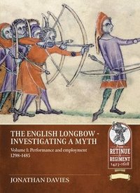 bokomslag The English Longbow - Investigating a Myth: Volume 1: Performance and Employment 1298-1485