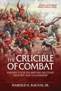 bokomslag The Crucible of Combat: Perspectives on British Military History and Leadership: Volume 1 of the Raugh Military History Trilogy