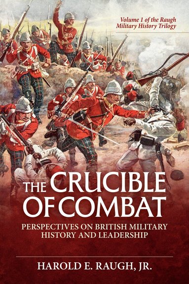 Harold E. Raugh Jr - Crucible of Combat: Perspectives on British Military History and Leadership, Inbunden