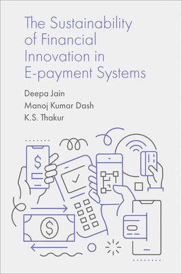 Deepa Jain, Manoj Kumar Dash, K.S. Thakur, India) Jain, Deepa (GGSIP University, India) Dash, Manoj Kumar (ABV-IIITM, India) Thakur, K.S. (Jiwaji University - Sustainability of Financial Innovation in E-Payment Systems, Inbunden