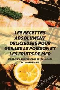 bokomslag Les Recettes Absolument Dlicieuses Pour Griller Le Poisson Et Les Fruits de Mer