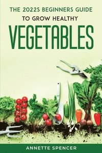 bokomslag 2022s BEGINNERS GUIDE TO GROW HEALTHY VEGETABLES