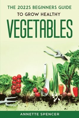 bokomslag 2022s BEGINNERS GUIDE TO GROW HEALTHY VEGETABLES