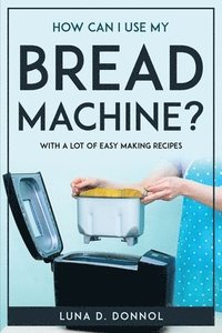 bokomslag How Can I Use My Bread Machine?